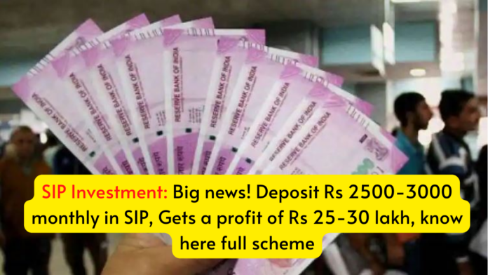 SIP Investment: Big news! Deposit Rs 2500-3000 monthly in SIP, Gets a profit of Rs 25-30 lakh, know here full scheme