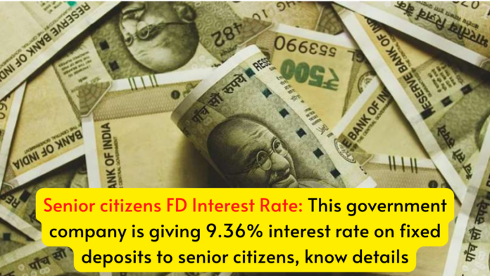 Senior citizens FD Interest Rate: This government company is giving 9.36% interest rate on fixed deposits to senior citizens, know details
