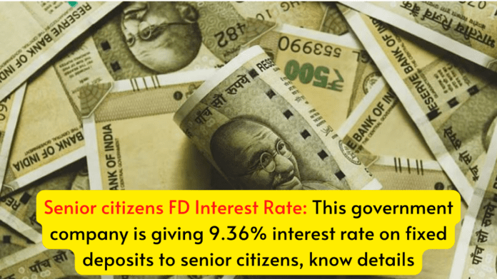 Senior citizens FD Interest Rate: This government company is giving 9.36% interest rate on fixed deposits to senior citizens, know details