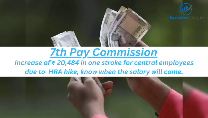 7th Pay Commission: Increase of ₹ 20,484 in one stroke for central employees due to HRA hike, know when the salary will come.