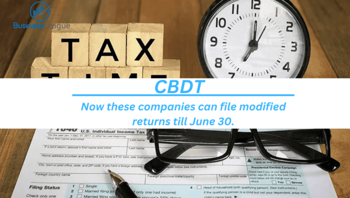 CBDT: Now these companies can file modified returns till June 30.