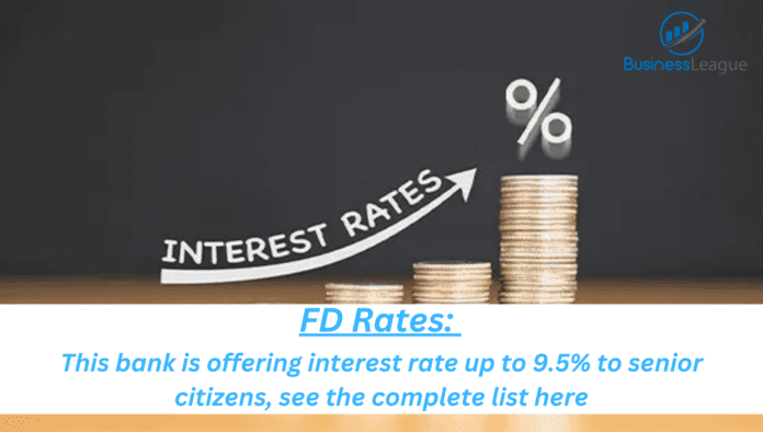 FD दरें: वरिष्ठ नागरिकों को यह बैंक दे रहा है 9.5% तक ब्याज दर, यहां देखें पूरी लिस्ट