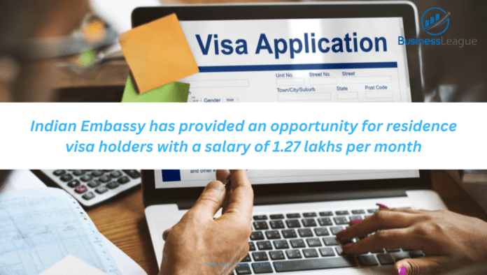 Indian Embassy has provided an opportunity for residence visa holders with a salary of 1.27 lakhs per month