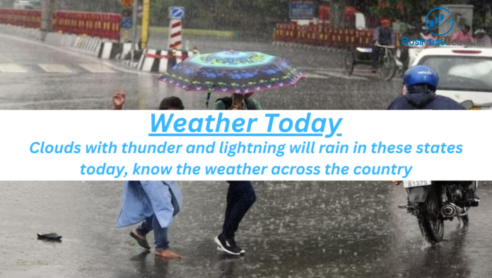Weather Today: Clouds with thunder and lightning will rain in these states today, know the weather across the country.