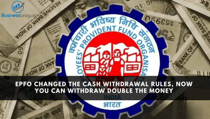 EPFO changed the cash withdrawal rules, now you can withdraw double the money