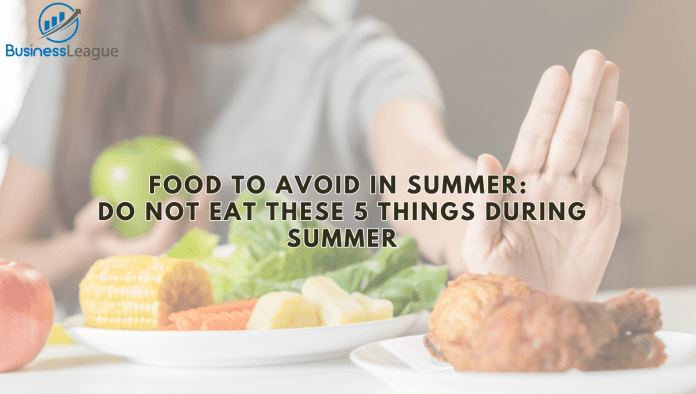 Food to avoid in Summer: Do not eat these 5 things during summer