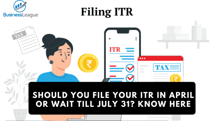 Income Tax Filing: File ITR in April or wait till 31st July, what will be right for you?