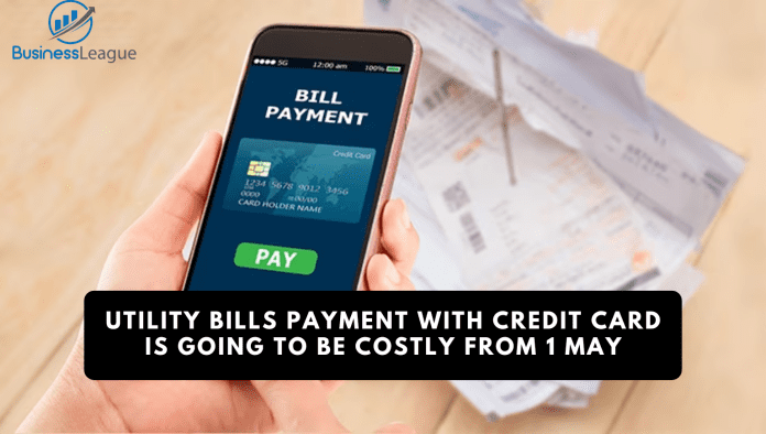 Utility bills payment with credit card is going to be costly from 1 May