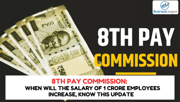 8th Pay Commission New Update! When will the salary of 1 crore employees increase, know this update