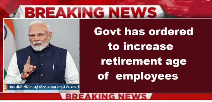 Retirement Age Hike: Govt has ordered to increase the retirement age of the employees of this department